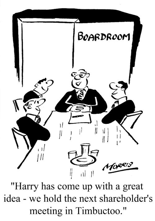 "Harry has come up with a great idea - we hold the shareholder's meeting in Timbuctoo."