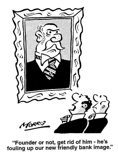"Founder or not, get rid of him - he's fouling up our new friendly bank image."