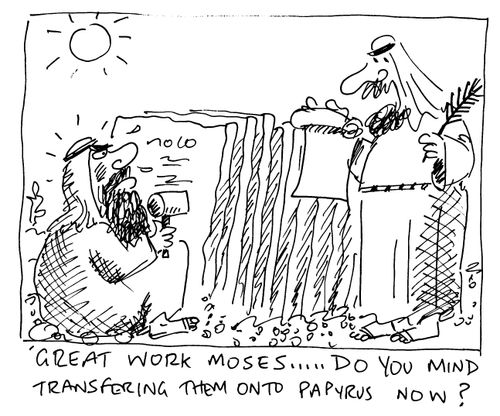 "Great work Moses...do you mind transferring them onto papyrus now?"