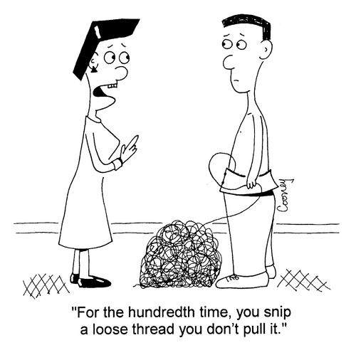 "For the hundredth time, you snip a lose thread you don't pull it."