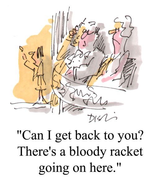 "Can I get back to you? There's a bloody racket going on here."