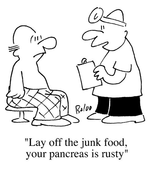 "Lay off the junk food, your pancreas is rusty"