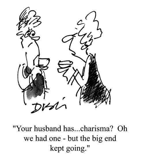 'Your husband has...charisma? Oh we had one - but the big end kept going.'