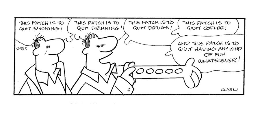 'This patch is to quit smoking...this patch is to quit drinking...this patch is to quit drugs...this patch is to quit coffee...and this patch is to quit having any kind of fun whatsover!'