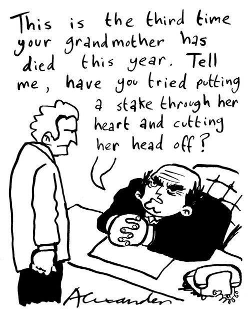 'This is the third time your grandmother has died this year. Tell me, have you tried putting a stake through her heart and cutting her head off?'