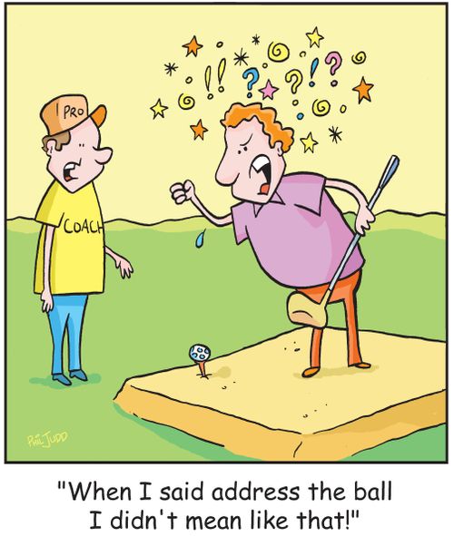 'When I said address the ball I didn't mean like that!'