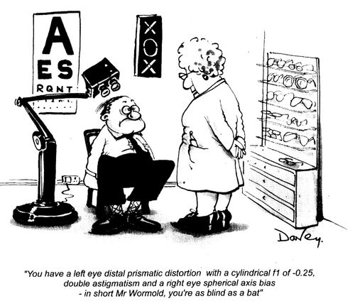 "You have a left distal prismatic distortion with a cylindrical f1 of -0.25,double astigmatism and a right eye spherical axis bias - in short Mr Wormold,you're as blind as a bat."