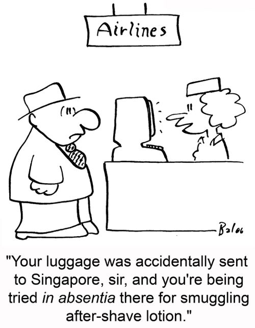 'Your luggage was accidentally sent to Singapore, sir, and you're being tried in absentia there for smuggling after-shave lotion.'