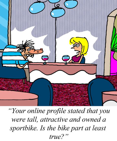'Your online profile stated that you were tall, attractive and owned a sportbike. Is the bike part at least true?'