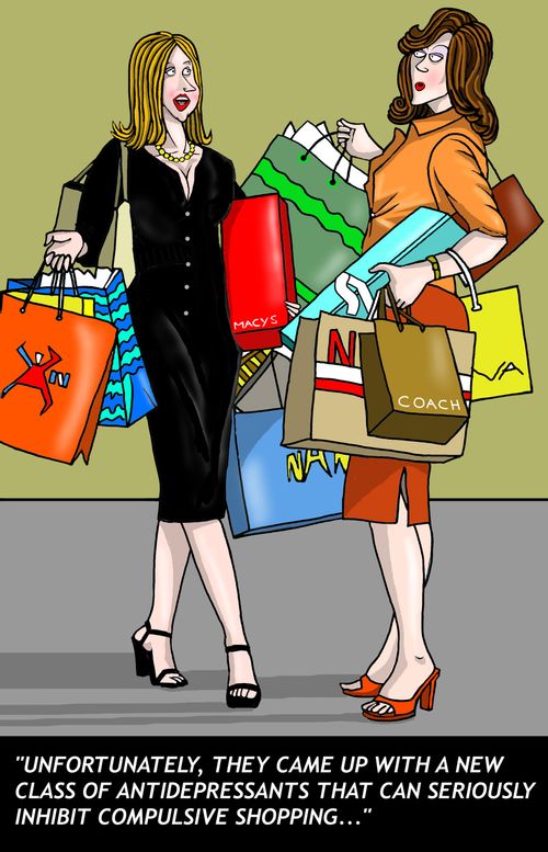 "Unfortunately, they came up with a new class of antidepressants that can seriously inhibit compulsive shopping."