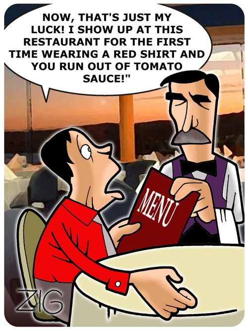 'Now, that's just my luck! I show up at this restaurant for the first time wearing a red shirt and you run out of tomato sauce!'
