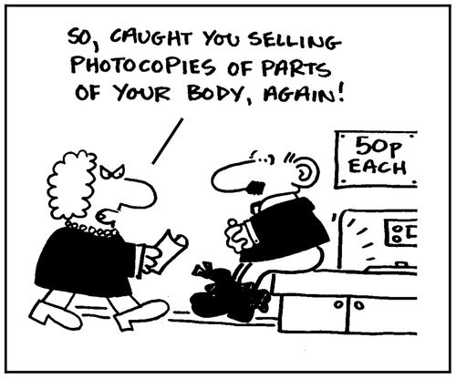 'So, caught you selling photocopies of parts of your body, again.'