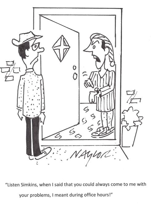 'Listen Simkins, when I said that you could always come to me with you problems, I meant during office hours!'