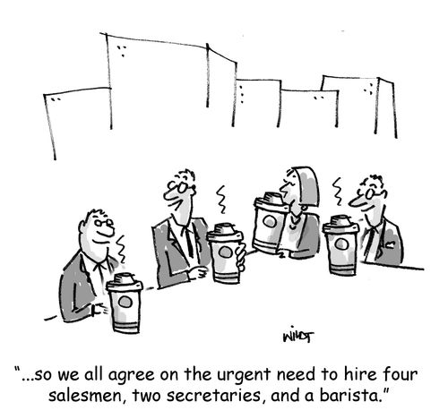 '...so we all agree on the urgent need to hire four salesmen, two secretaries, and a barista.'