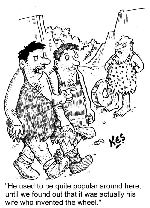'He used to be quite popular around here, until we found out that it was actually his wife who invented the wheel.'