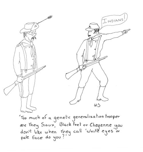 'Too much genetic generalization trooper are they Sioux, Black Feet or Cheyenne you don't like when they call 'white eyes' or pale face do you?'