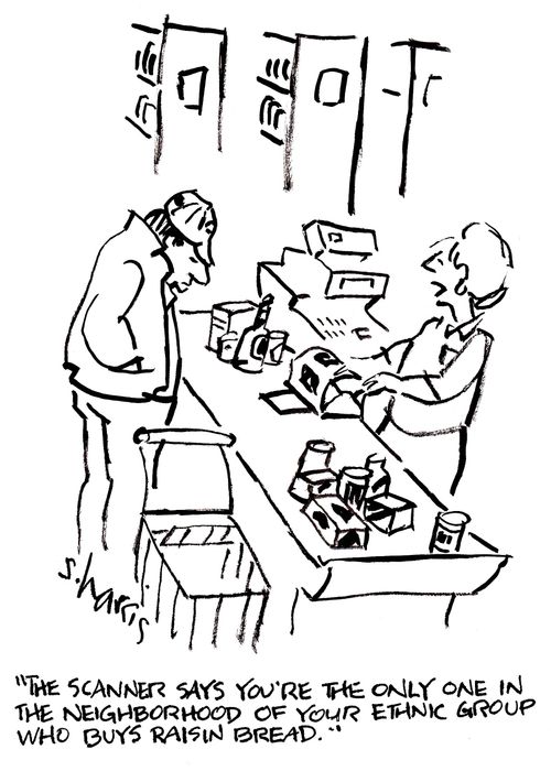 'The scanner says you're the only one in the neighborhood of your ethnic group who buys raisin bread.'