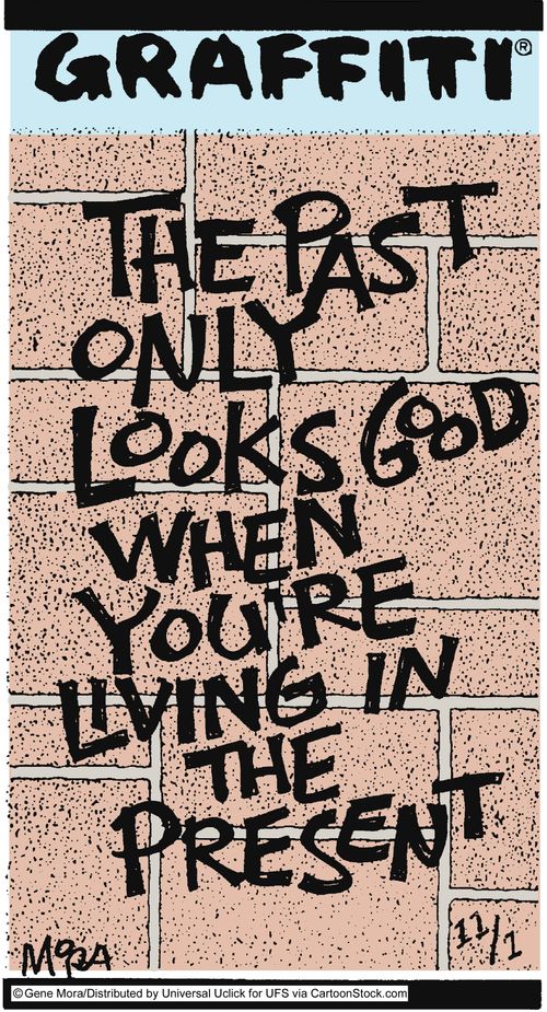 The past only looks good when you're living in the present.