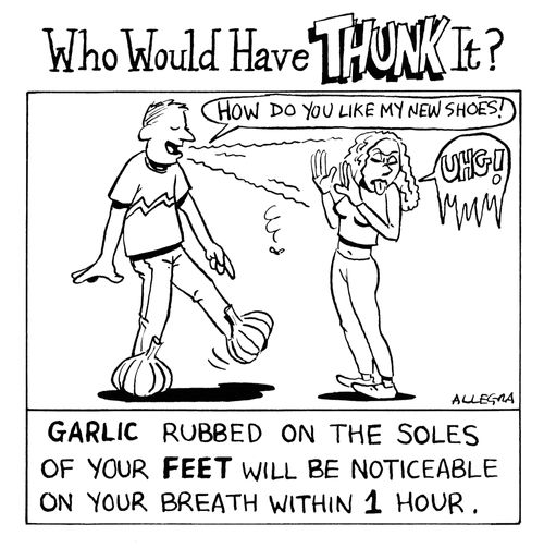 Garlic rubbed on the soles of your feet will be noticeable on your breath within 1 hour.