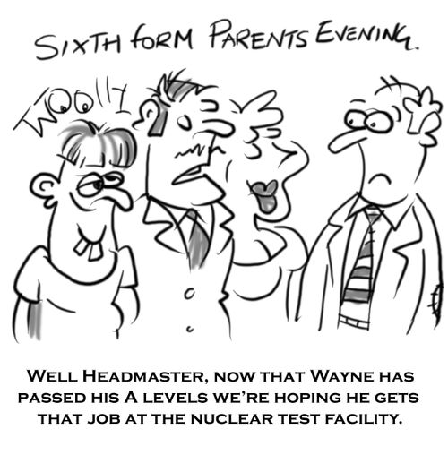 'Well headmaster, now that Wayne has passed his A levels we're hoping he gets that job at the nuclear test facility.'