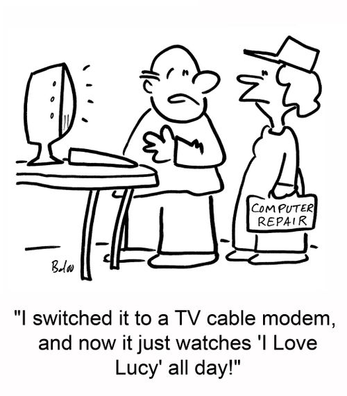 'I switched it to a TV cable modem, and now it just watches 'I Love Lucy' all day!'