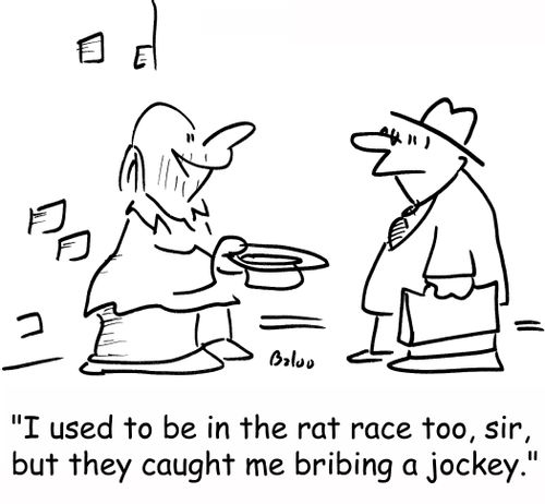 'I used to be in the rat race too, sir, but they caught me bribing a jockey.'