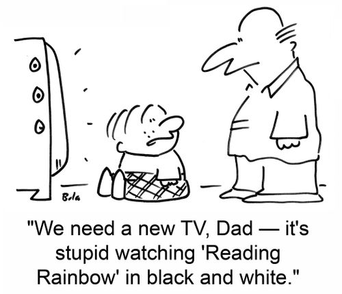 'We need a new TV, Dad — it's stupid watching 'Reading Rainbow' in black and white.'