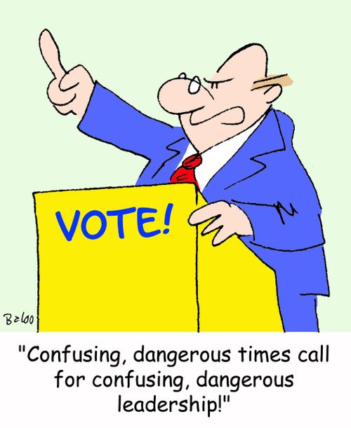 'Confusing, dangerous times call for confusing, dangerous leadership!'