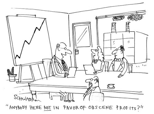 'Anybody here not in favor of obscene profits?'