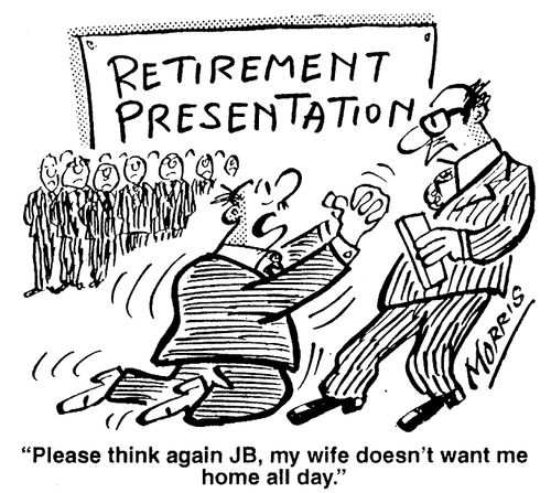 Retirement Presentation - Please think again, my wife doesn't want me home all day.