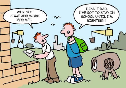 Why not come and work for me? I can't dad, I've got to stay in school until I'm eighteen!