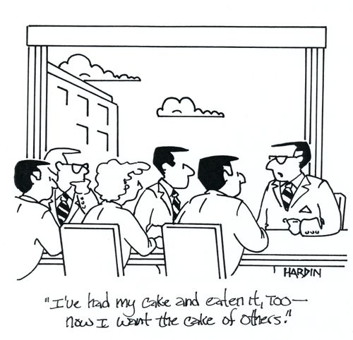 'I've had my cake and eaten it, too - Now I want the cake of others.'