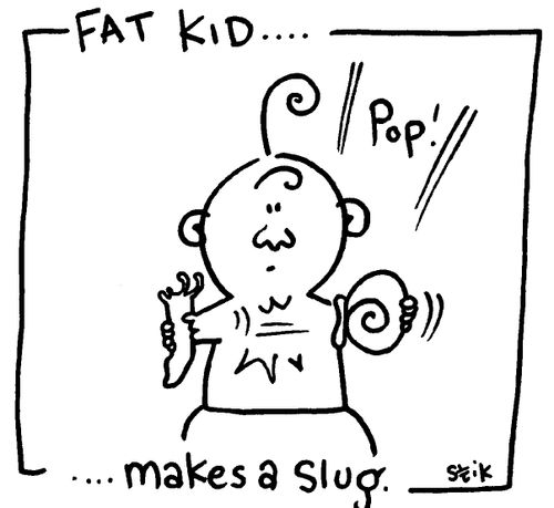 Fat Kid 27- Makes a slug