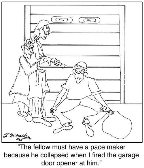 'The fellow must have a pace maker because he collapsed when I fired the garage door opener at him.'