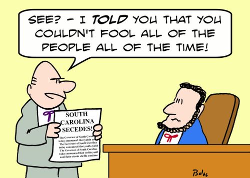 SOUTH CAROLINA SECEDES, 'See - I TOLD you that you couldn't fool all of the people all of the time!'