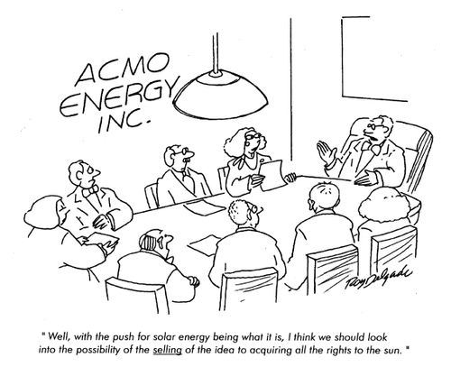 'Well, with the push for solar energy being what it is, I think we should look into the possibility of selling of the idea to acquiring all the rights to the sun.'