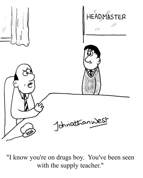 'I know you're on drugs boy.  You've been seen with the supply teacher.'