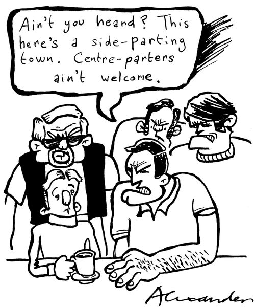"Aint you heard?  This here's a side-parting town.  Centre-parters ain't welcome."