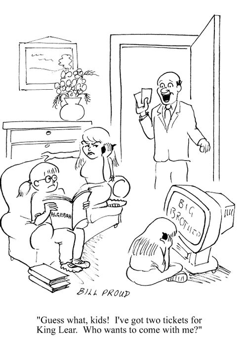'Guess what, kids!  I've got two tickets for King Lear.  Who wants to come with me?'  (kids are wathing big brother, reading magazines and on mobile phones).