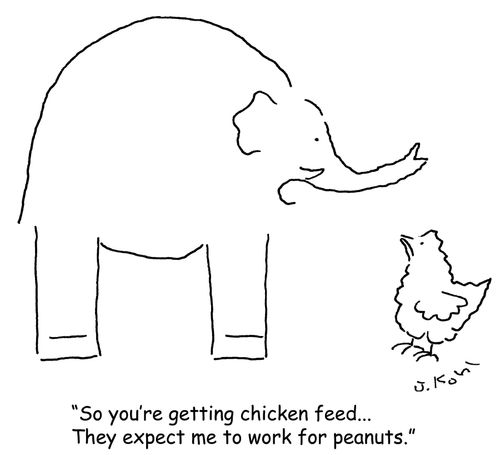 "So you're getting chicken feed...they expect me to work for peanuts."