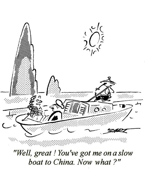 "Well, great! You've got me on a slow boat to China. Now what?"