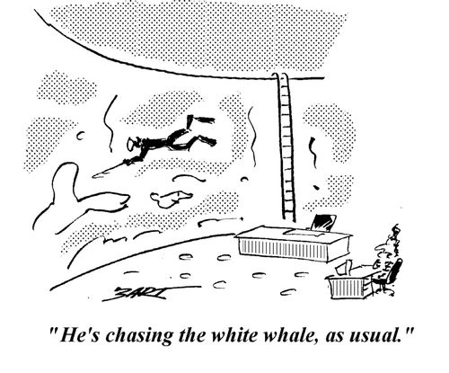 "He's chasing the White Whale, as usual."