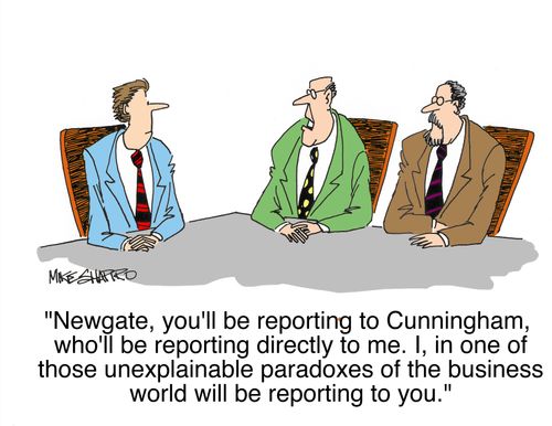 'Newgate, you'll be reporting to Cunningham, who'll be reporting directly to me. I, in one of those unexplainable paradoxes of the business world will be reporting to you,'