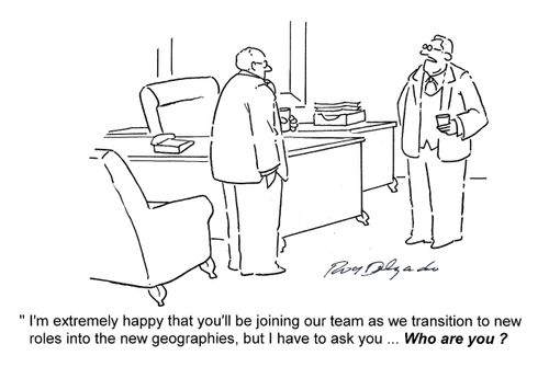 'I'm extremely happy that you'll be joining our team as we transition to new roles into the new geographies, but I have to ask you...Who Are You?'