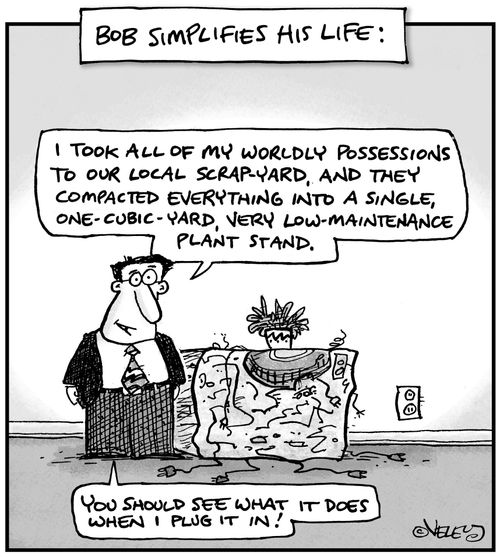 'I took all of my worldly possessions to our local scrapyard, and they compacted everything into a single one-cubic yard, very low-maintenance plant stand... you should see what it does when I plug it in!'