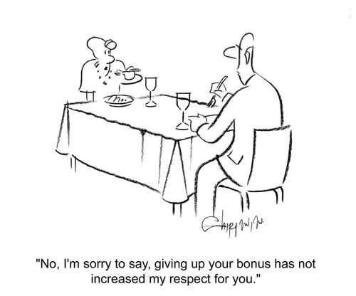 'no, I'm sorry to say, giving up your bonus has not increased my respect for you.'