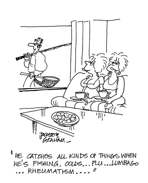 'He catches all kinds of things when he's fishing...colds...flu...lumbago...rheumatism...'