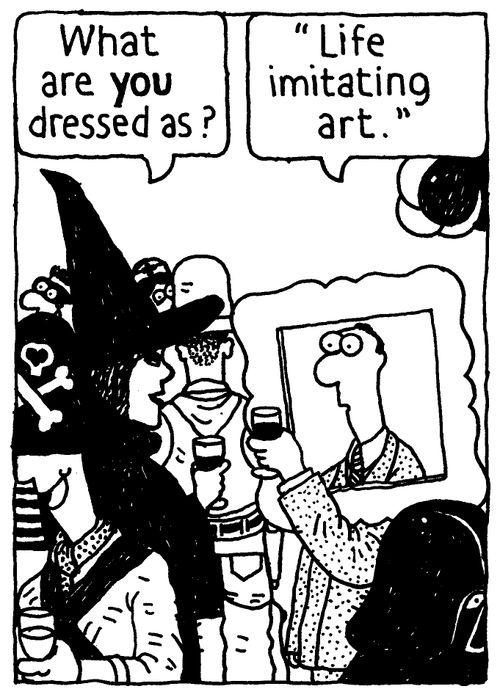 'What are YOU dressed as?' 'Life imitating art.'