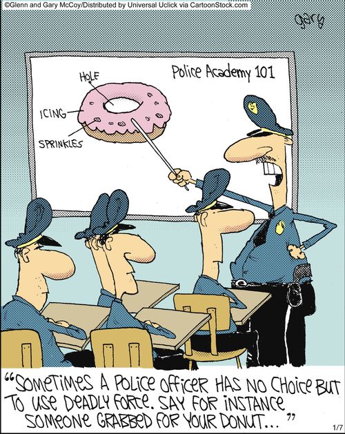 'Sometimes a police office has no choice but to use deadly force. Say for instance someone grabbed for your donut.'