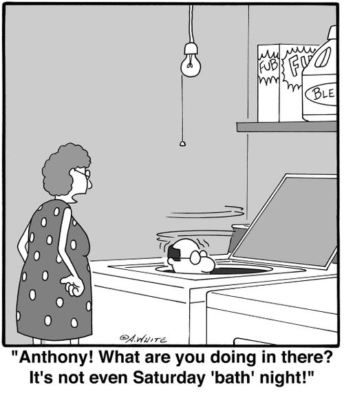 'Anthony! What are you doing in there? It's not even Saturday 'bath' night!'